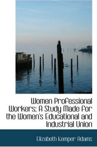 Cover of Women Professional Workers; A Study Made for the Women's Educational and Industrial Union