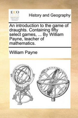 Cover of An Introduction to the Game of Draughts. Containing Fifty Select Games, ... by William Payne, Teacher of Mathematics.