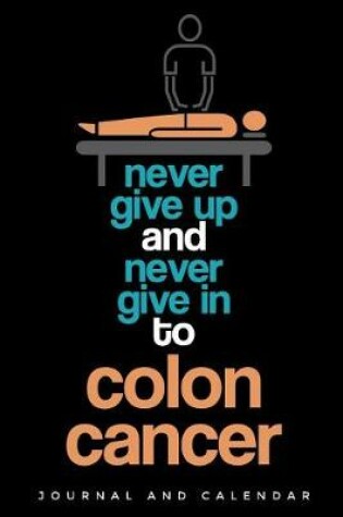 Cover of Never Give Up and Never Give in to Colon Cancer