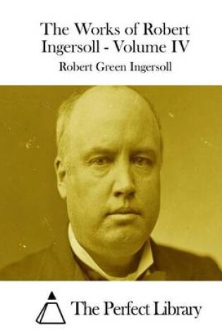 Cover of The Works of Robert Ingersoll - Volume IV