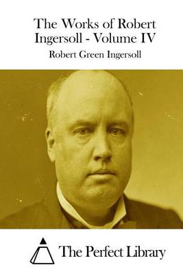 Book cover for The Works of Robert Ingersoll - Volume IV