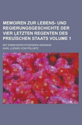 Cover of Memoiren Zur Lebens- Und Regierungsgeschichte Der Vier Letzten Regenten Des Preui Schen Staats; Mit Einem Berichtigenden Anhange Volume 1