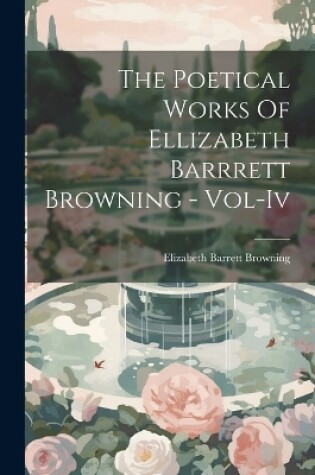 Cover of The Poetical Works Of Ellizabeth Barrrett Browning - Vol-Iv