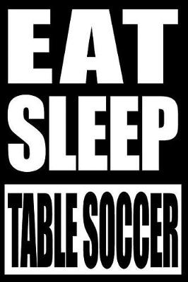 Book cover for Eat Sleep Table Soccer Gift Notebook for Table Soccer Fans and Players