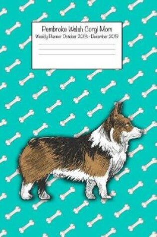 Cover of Pembroke Welsh Corgi Mom Weekly Planner October 2018 - December 2019