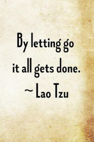 Cover of By letting go it all gets done. Lao Tzu