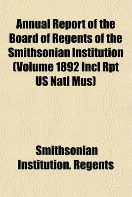 Book cover for Annual Report of the Board of Regents of the Smithsonian Institution (Volume 1892 Incl Rpt Us Natl Mus)