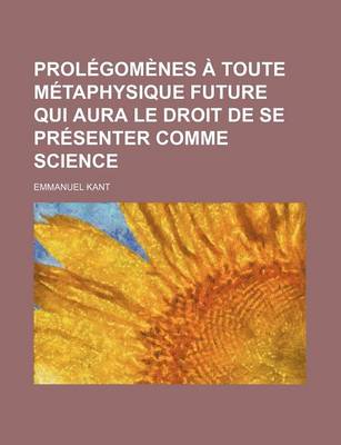 Book cover for Prolegomenes a Toute Metaphysique Future Qui Aura Le Droit de Se Presenter Comme Science; Suivis de Deux Autres Fragments Du Meme Auteur Relatifs a la