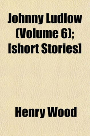 Cover of Johnny Ludlow (Volume 6); [Short Stories]