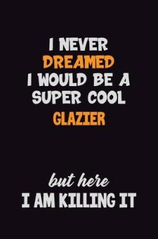 Cover of I Never Dreamed I would Be A Super Cool Glazier But Here I Am Killing It