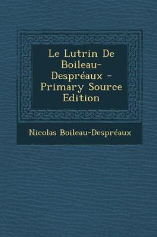 Cover of Le Lutrin de Boileau-Despreaux - Primary Source Edition