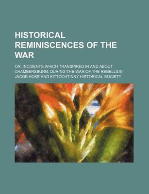 Book cover for Historical Reminiscences of the War; Or, Incidents Which Transpired in and about Chambersburg, During the War of the Rebellion