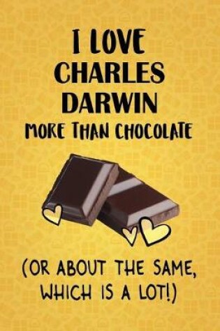 Cover of I Love Charles Darwin More Than Chocolate (Or About The Same, Which Is A Lot!)