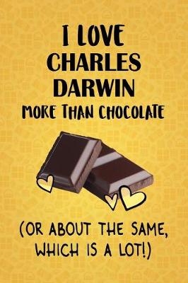 Book cover for I Love Charles Darwin More Than Chocolate (Or About The Same, Which Is A Lot!)