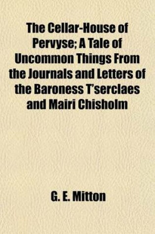 Cover of The Cellar-House of Pervyse; A Tale of Uncommon Things from the Journals and Letters of the Baroness T'Serclaes and Mairi Chisholm