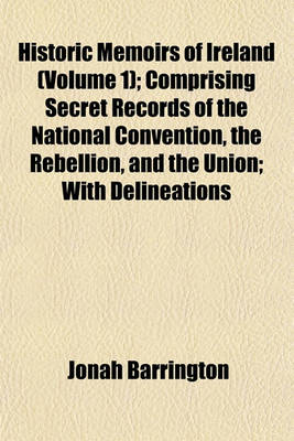 Book cover for Historic Memoirs of Ireland (Volume 1); Comprising Secret Records of the National Convention, the Rebellion, and the Union; With Delineations