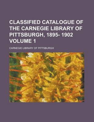 Book cover for Classified Catalogue of the Carnegie Library of Pittsburgh, 1895- 1902 Volume 1