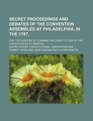 Book cover for Secret Proceedings and Debates of the Convention Assembled at Philadelphia, in the 1787; For the Purpose of Forming the Constitution of the United States of America
