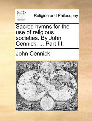 Book cover for Sacred Hymns for the Use of Religious Societies. by John Cennick, ... Part III.
