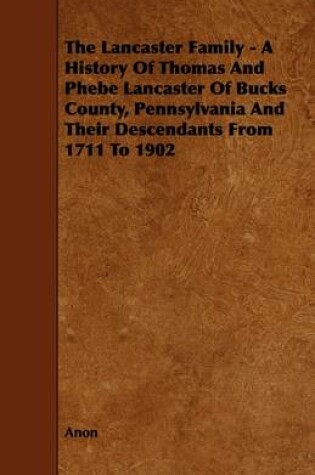 Cover of The Lancaster Family - A History Of Thomas And Phebe Lancaster Of Bucks County, Pennsylvania And Their Descendants From 1711 To 1902