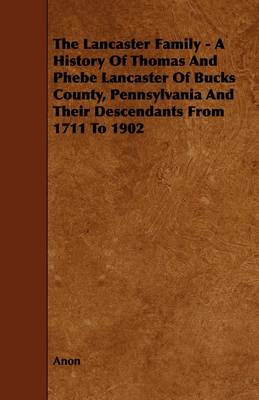 Book cover for The Lancaster Family - A History Of Thomas And Phebe Lancaster Of Bucks County, Pennsylvania And Their Descendants From 1711 To 1902