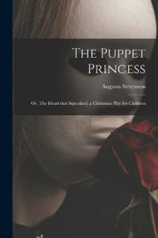 Cover of The Puppet Princess; or, The Heart That Squeaked; a Christmas Play for Children