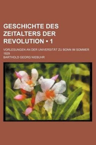 Cover of Geschichte Des Zeitalters Der Revolution (1); Vorlesungen an Der Universitat Zu Bonn Im Sommer 1829