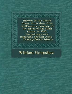 Book cover for History of the United States, from Their First Settlement as Colonies, to the Period of the Fifth Census, in 1830. Comprising Every Important Politica