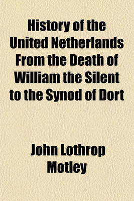 Book cover for History of the United Netherlands from the Death of William the Silent to the Synod of Dort, with a Full View of the English-Dutch Struggle Against Spain, and of the Origin and Destruction of the Spanish Armada