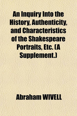 Book cover for An Inquiry Into the History, Authenticity, and Characteristics of the Shakespeare Portraits, Etc. (a Supplement.)