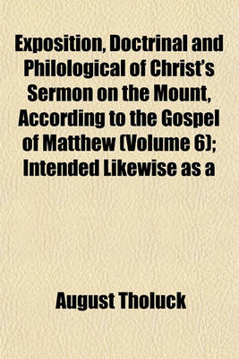 Book cover for Exposition, Doctrinal and Philological of Christ's Sermon on the Mount, According to the Gospel of Matthew (Volume 6); Intended Likewise as a