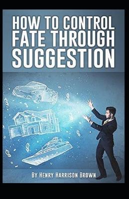 Book cover for How to Control Fate Through Suggestion Illustrated