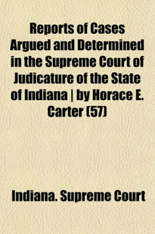 Cover of Reports of Cases Argued and Determined in the Supreme Court of Judicature of the State of Indiana by Horace E. Carter Volume 57