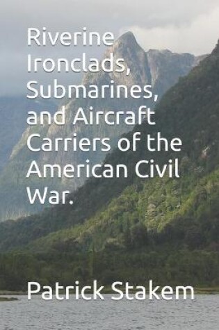Cover of Riverine Ironclads, Submarines, and Aircraft Carriers of the American Civil War.