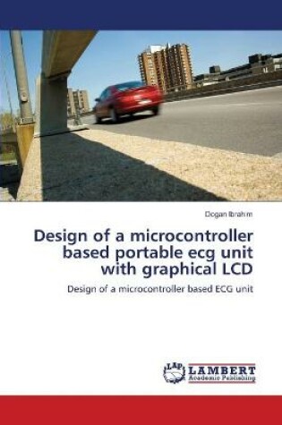 Cover of Design of a microcontroller based portable ecg unit with graphical LCD