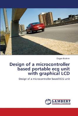 Book cover for Design of a microcontroller based portable ecg unit with graphical LCD