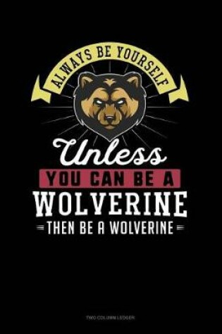 Cover of Always Be Yourself Unless You Can Be a Wolverine Then Be a Wolverine