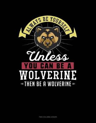 Cover of Always Be Yourself Unless You Can Be a Wolverine Then Be a Wolverine