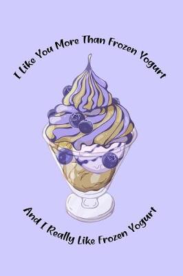 Book cover for I Like You More Than Frozen Yogurt and I Really Like Frozen Yogurt