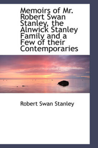 Cover of Memoirs of Mr. Robert Swan Stanley, the Alnwick Stanley Family and a Few of Their Contemporaries