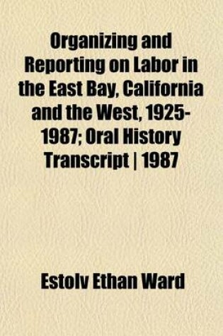 Cover of Organizing and Reporting on Labor in the East Bay, California and the West, 1925-1987; Oral History Transcript - 1987