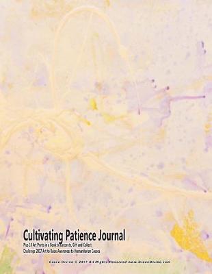 Book cover for Cultivating Patience Journal Plus 10 Art Prints in a Book to Decorate, Gift and Collect Challenge 2017 Art to Raise Awareness to Humanitarian Causes