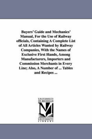 Cover of Buyers' Guide and Mechanics' Manual, For the Use of Railway officials, Containing A Complete List of All Articles Wanted by Railway Companies, With the Names of Exclusive First Hands, Among Manufacturers, Importers and Commission Merchants in Every Line; A