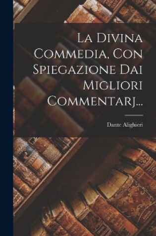 Cover of La Divina Commedia, Con Spiegazione Dai Migliori Commentarj...