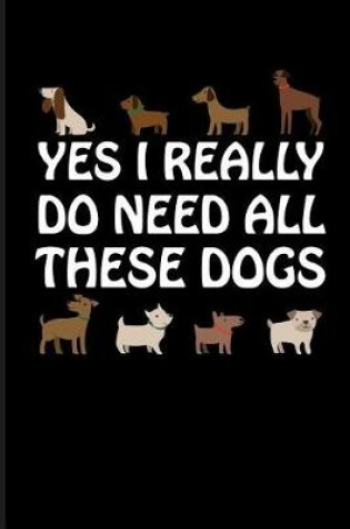 Cover of Yes I Really Do Need All These Dogs