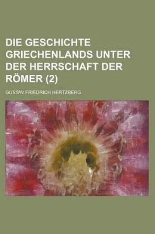 Cover of Die Geschichte Griechenlands Unter Der Herrschaft Der Romer (2 )