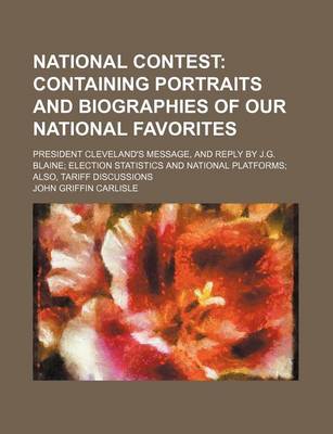 Book cover for National Contest; Containing Portraits and Biographies of Our National Favorites. President Cleveland's Message, and Reply by J.G. Blaine Election Statistics and National Platforms Also, Tariff Discussions