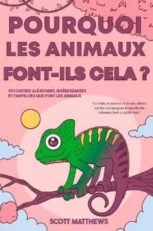 Cover of Pourquoi les animaux font-ils cela ? - 101 Choses aléatoires, intéressantes et farfelues que font les animaux - Les faits, la science et les anecdotes sur les raisons pour lesquelles les animaux font ce qu'ils font !