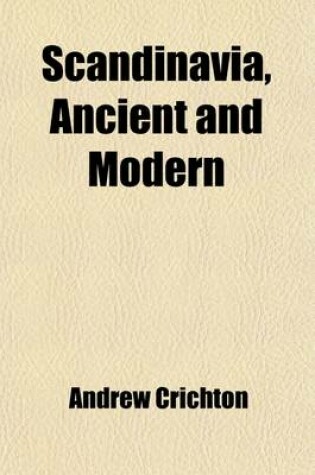 Cover of Scandinavia, Ancient and Modern (Volume 1); Being a History of Denmark, Sweden, and Norway Comprehending a Description of These Countries an Account of the Mythology, Government, Laws, Manners, and Institutions of the Early Inhabitants and of the Present