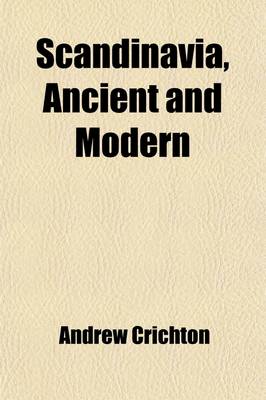 Book cover for Scandinavia, Ancient and Modern (Volume 1); Being a History of Denmark, Sweden, and Norway Comprehending a Description of These Countries an Account of the Mythology, Government, Laws, Manners, and Institutions of the Early Inhabitants and of the Present